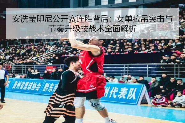 an-xi-ying-yin-ni-gong-kai-sai-lian-sheng-bei-hou-nv-dan-la-diao-tu-ji-yu-jie-zou-sheng-ji-ji-zhan-shu-quan-mian-jie-xi-2-391.jpg