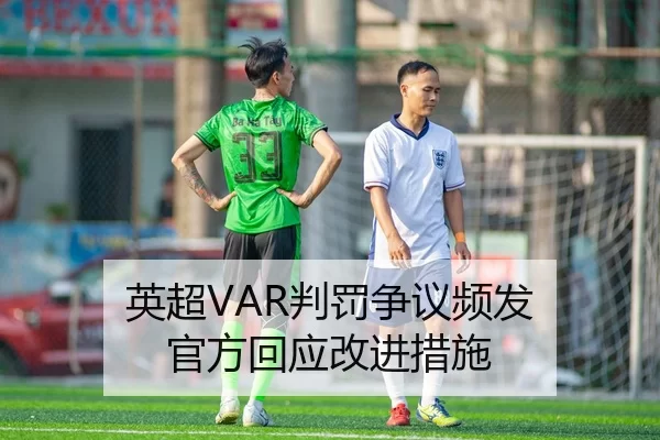 英超VAR判罚争议频发 官方回应改进措施